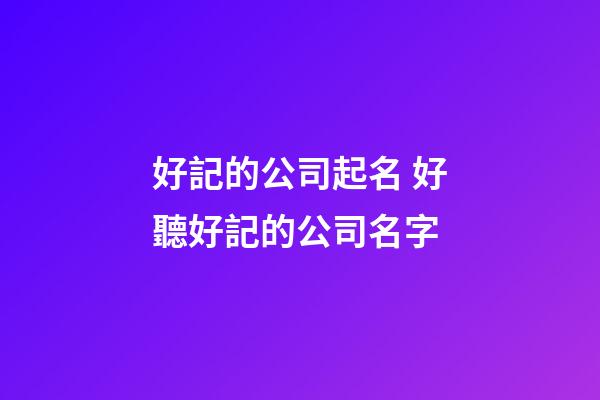 好記的公司起名 好聽好記的公司名字